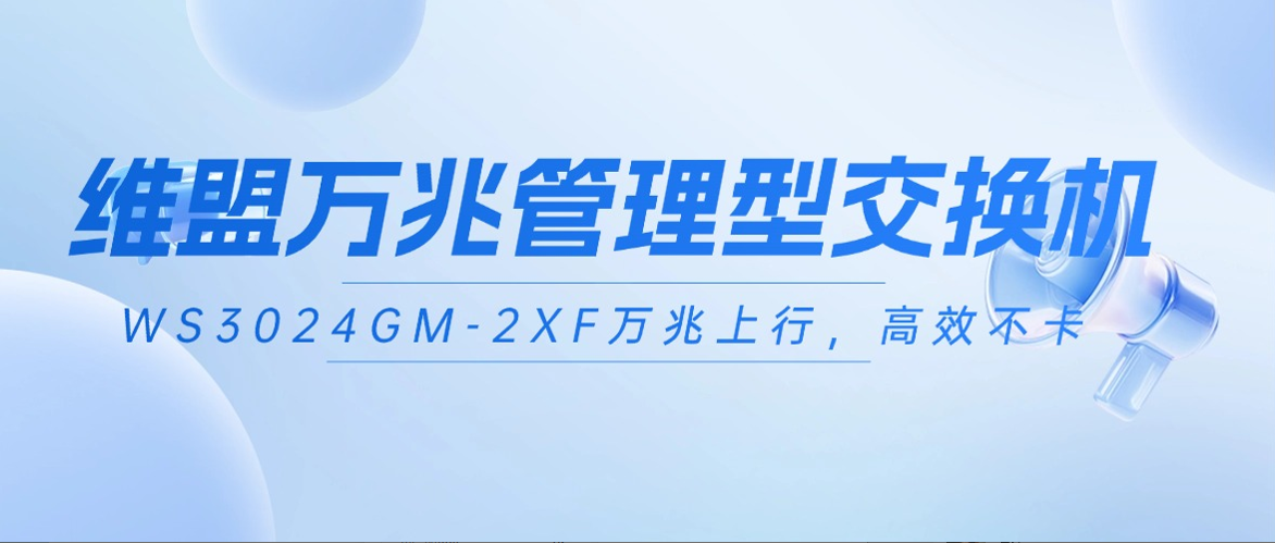  维盟万兆管理交换机，解决企业组网卡顿难