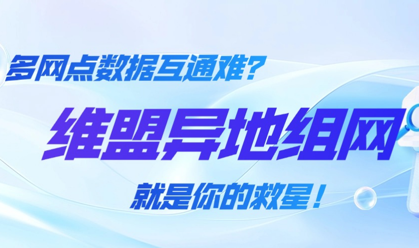 维盟异地组网｜多网点数据互通难？用它轻松
